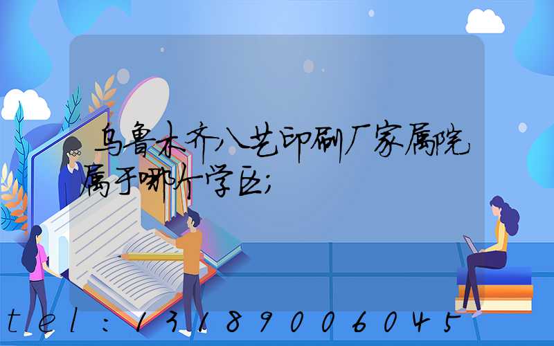 乌鲁木齐八艺印刷厂家属院属于哪个学区