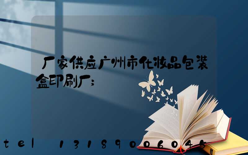 厂家供应广州市化妆品包装盒印刷厂