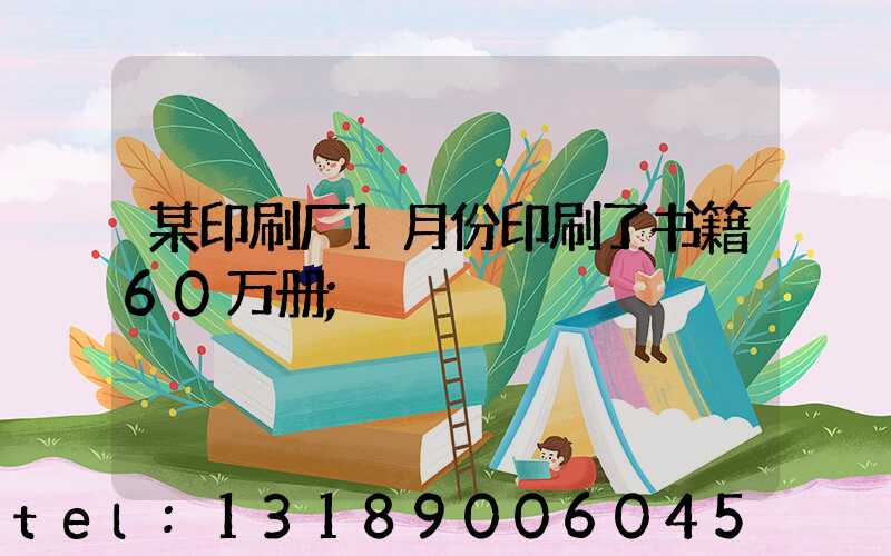 某印刷厂1月份印刷了书籍60万册