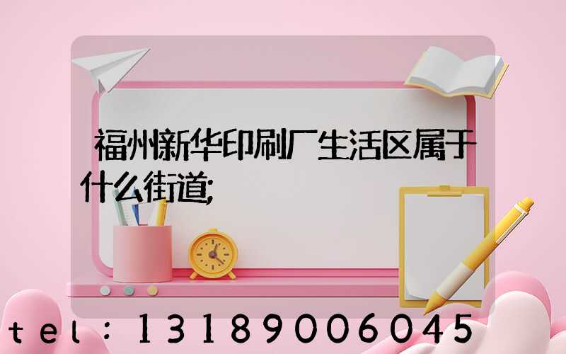 福州新华印刷厂生活区属于什么街道