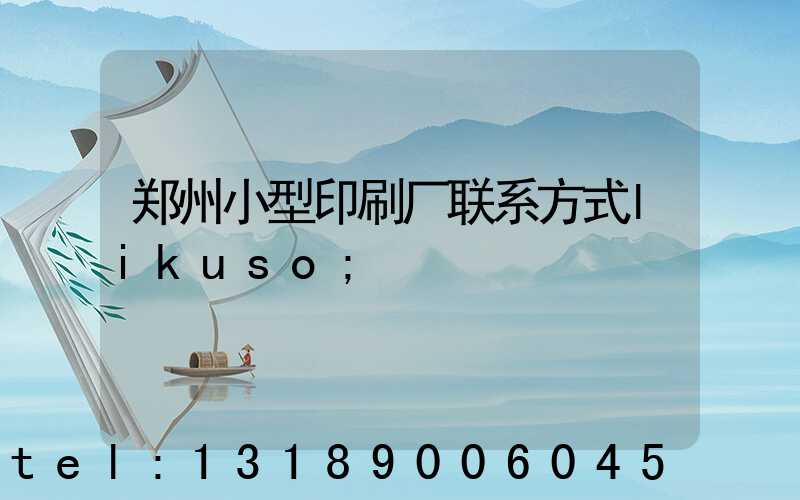 郑州小型印刷厂联系方式likuso